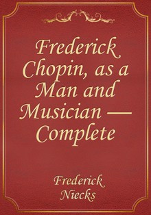 Frederick Chopin, as a Man and Musician — Complete