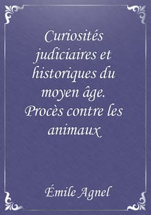 Curiosités judiciaires et historiques du moyen âge. Procès contre les animaux