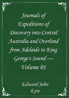 Journals of Expeditions of Discovery into Central Australia and Overland from Adelaide to King George's Sound — Volume 01