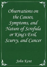 Observations on the Causes, Symptoms, and Nature of Scrofula or King's Evil, Scurvy, and Cancer 표지 이미지