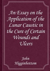 An Essay on the Application of the Lunar Caustic in the Cure of Certain Wounds and Ulcers 표지 이미지