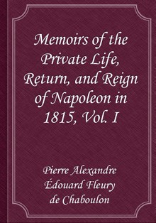 Memoirs of the Private Life, Return, and Reign of Napoleon in 1815, Vol. I