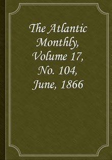 The Atlantic Monthly, Volume 17, No. 104, June, 1866