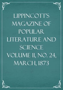Lippincott's Magazine of Popular Literature and Science Volume 11, No. 24, March, 1873