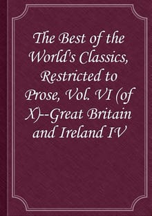 The Best of the World's Classics, Restricted to Prose, Vol. VI (of X)--Great Britain and Ireland IV