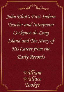 John Eliot's First Indian Teacher and Interpreter Cockenoe-de-Long Island and The Story of His Career from the Early Records