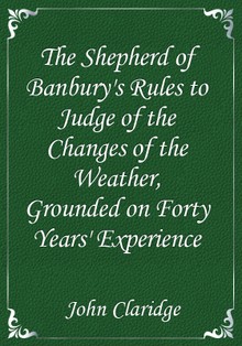 The Shepherd of Banbury's Rules to Judge of the Changes of the Weather, Grounded on Forty Years' Experience