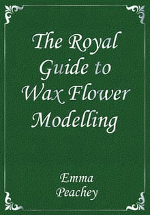 The Royal Guide to Wax Flower Modelling