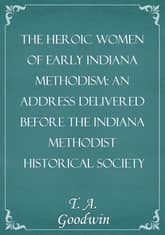 The Heroic Women of Early Indiana Methodism: An Address Delivered Before the Indiana Methodist Historical Society 표지 이미지