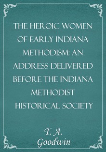 The Heroic Women of Early Indiana Methodism: An Address Delivered Before the Indiana Methodist Historical Society