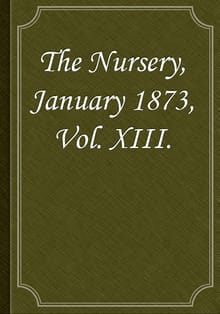 The Nursery, January 1873, Vol. XIII.