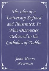 The Idea of a University Defined and Illustrated: In Nine Discourses Delivered to the Catholics of Dublin 표지 이미지