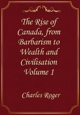 The Rise of Canada, from Barbarism to Wealth and Civilisation Volume 1 표지 이미지