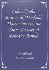 Colonel John Brown, of Pittsfield, Massachusetts, the Brave Accuser of Benedict Arnold 표지 이미지