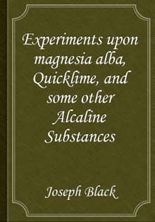 Experiments upon magnesia alba, Quicklime, and some other Alcaline Substances