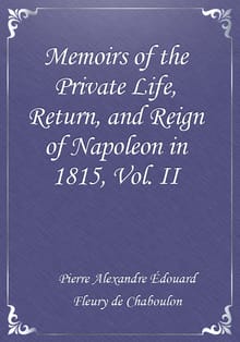 Memoirs of the Private Life, Return, and Reign of Napoleon in 1815, Vol. II