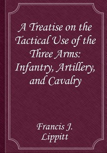 A Treatise on the Tactical Use of the Three Arms: Infantry, Artillery, and Cavalry