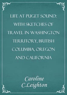 Life at Puget Sound: With Sketches of Travel in Washington Territory, British Columbia, Oregon and California