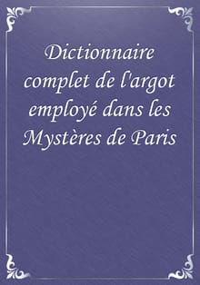 Dictionnaire complet de l'argot employé dans les Mystères de Paris