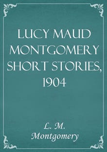 Lucy Maud Montgomery Short Stories, 1904