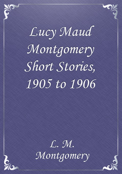 Lucy Maud Montgomery Short Stories, 1905 to 1906 표지 이미지