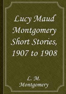 Lucy Maud Montgomery Short Stories, 1907 to 1908