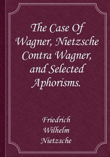 The Case Of Wagner, Nietzsche Contra Wagner, and Selected Aphorisms.