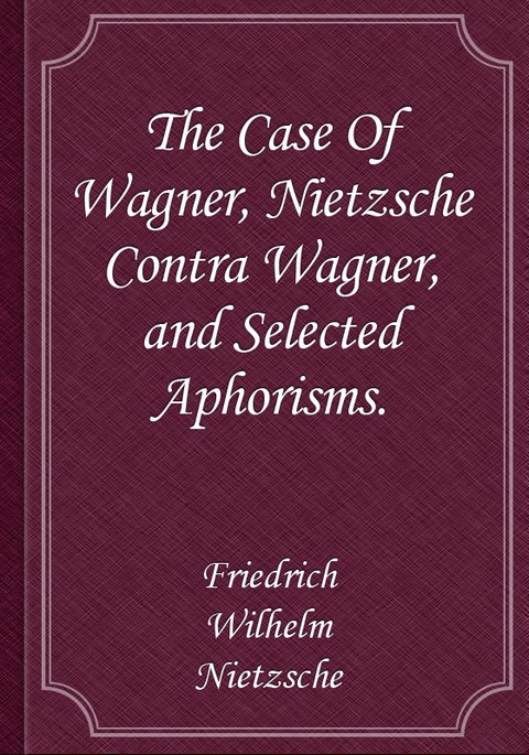 The Case Of Wagner, Nietzsche Contra Wagner, and Selected Aphorisms. 표지 이미지