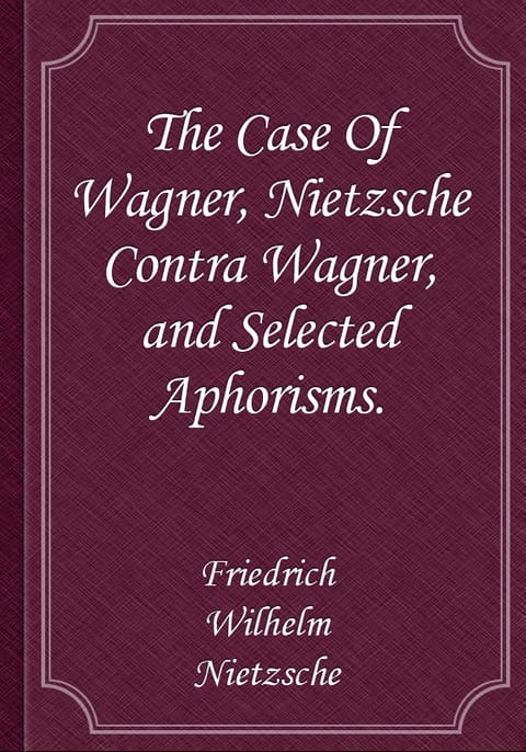 The Case Of Wagner, Nietzsche Contra Wagner, and Selected Aphorisms. 표지 이미지