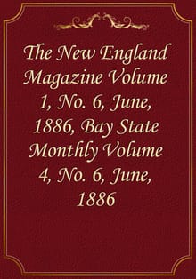 The New England Magazine Volume 1, No. 6, June, 1886, Bay State Monthly Volume 4, No. 6, June, 1886