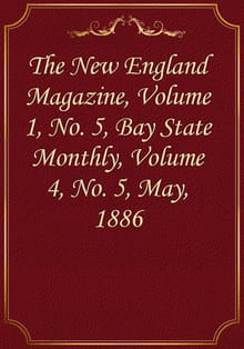 The New England Magazine, Volume 1, No. 5, Bay State Monthly, Volume 4, No. 5, May, 1886