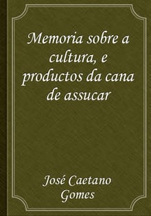 Memoria sobre a cultura, e productos da cana de assucar