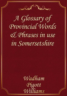 A Glossary of Provincial Words & Phrases in use in Somersetshire