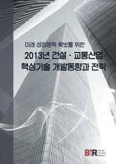 미래 성장동혁 확보를 위한 2013년 건설·교통산업 핵심기술 개발동향과 전략 표지 이미지