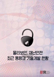 물리보안, 재난안전 최근 동향과 기술개발 현황