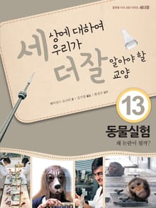 세상에 대하여 우리가 더 잘 알아야 할 교양 13 동물실험, 왜 논란이 될까?