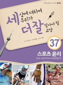 세상에 대하여 우리가 더 잘 알아야 할 교양 37 스포츠 윤리, 승리 지상주의의 타개책일까?
