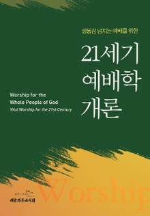 생동감 넘치는 예배를 위한 21세기 예배학 개론