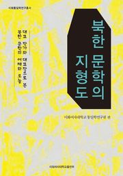 북한 문학의 지형도 : 대표 작가와 대표작으로 본 북한 문학의 어제와 오늘 