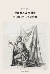르네상스의 얼굴들 : 한 예술가의 기록 30문장 표지 이미지