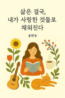 삶은 결국, 내가 사랑한 것들로 채워진다