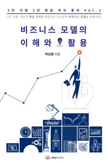 비즈니스 모델의 이해와 활용-1인 기업 1인 창업 지식 총서 Vol.1