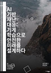 AI 기반 재난 대응: 기계 학습으로 안전한 미래를 설계하다 - 인공지능, 재난 대응, 기계 학습, 빅데이터, 예측 분석, 자율 드론, 긴급 구조, 재해 관리, 위험 평가, 상황 인식, IoT, 스마트 기술, 의사 결정 지원, 커