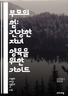 부모의 힘: 건강한 자녀 양육을 위한 가이드 - 부모 역할, 자녀 양육, 의사소통, 정서적 지원, 규칙 설정, 긍정적 강화, 경청, 자아 존중감, 갈등 해결, 교육 방법, 감정 관리, 일관성, 사랑 표현, 가족 가치, 사회성 발달