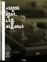 사랑의 상처, 나를 치유하다 - 연애, 상처, 치유, 마음, 감정, 회복, 자아, 자기 사랑, 관계, 소통, 이해, 성장, 심리, 과거, 미래, 독립, 긍정, 명상, 상담, 경험, 변화, 희망, 용기, 용서, 목표 표지 이미지