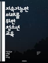 지속가능한 미래를 위한 청소년 교육 - 지속가능성, 청소년, 환경교육, 기후변화, 생태계, 사회적 책임, 자원관리, 윤리적 소비, 지역사회, 공정무역, 재활용, 에너지 절약, 지속가능한 발전, 혁신, 창의성, 협력, 비판적 사고, 표지 이미지