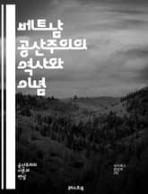 베트남 공산주의의 역사와 이념 - 베트남, 공산주의, 역사, 이념, 혁명, 호찌민, 사회주의, 정치, 경제, 전쟁, 독립운동, 마르크스, 레닌, 국제주의, 민족주의, 농민, 노동자, 당, 통일, 아시아, 냉전, 외교, 문화, 교육 표지 이미지