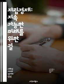 자립경제: 지속 가능한 미래를 위한 길 - 자립경제, 지속 가능성, 지역 경제, 자원 관리, 에너지 자립, 사회적 기업, 순환 경제, 공동체 발전, 농업 혁신, 생태계 복원, 협동조합, 로컬 푸드, 공정 거래, 소비자 행동, 지속