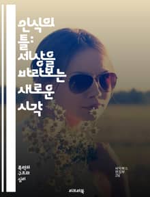 인식의 틀: 세상을 바라보는 새로운 시각 - 인지심리학, 세계관, 편향, 프레임, 경험, 결정, 의사소통, 사회적 인식, 문화적 배경, 사고방식, 감정, 해석, 관점, 비판적 사고, 정체성, 가치관, 교육, 문제 해결, 창의성, 