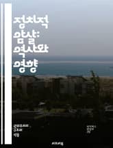정치적 암살: 역사와 영향 - 정치적 암살, 역사, 영향, 권력, 음모, 테러, 정치, 사회, 저항운동, 인물, 국가, 국제관계, 민주주의, 폭력, 대중정서, 스파이, 전쟁, 사이버전, 정보조작, 비밀조직, 대립, 전략, 범죄,  표지 이미지